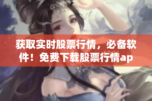 獲取實時股票行情，必備軟件！免費下載股票行情app體驗高效交易！