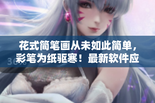 花式簡(jiǎn)筆畫從未如此簡(jiǎn)單，彩筆為紙驅(qū)寒！最新軟件應(yīng)用提高孩子創(chuàng)造力！