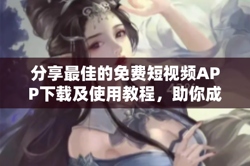 分享最佳的免費(fèi)短視頻APP下載及使用教程，助你成為視頻大師