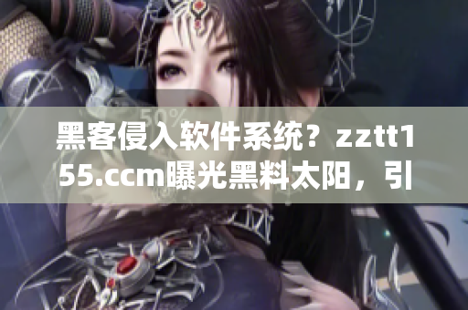 黑客侵入軟件系統(tǒng)？zztt155.ccm曝光黑料太陽，引起業(yè)界關(guān)注！