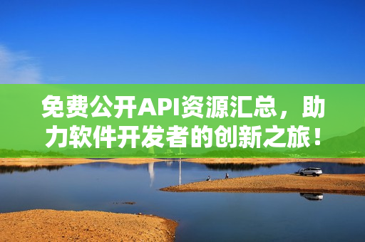 免費公開API資源匯總，助力軟件開發(fā)者的創(chuàng)新之旅！