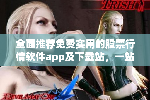 全面推薦免費實用的股票行情軟件app及下載站，一站式解決股市需求