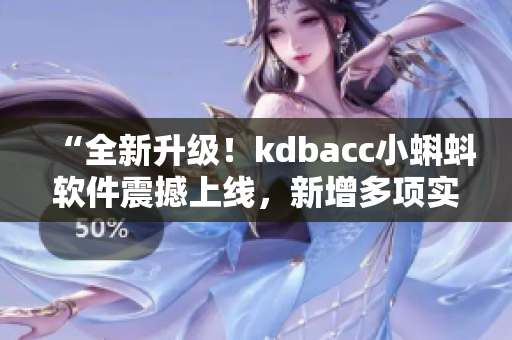 “全新升級(jí)！kdbacc小蝌蚪軟件震撼上線，新增多項(xiàng)實(shí)用特性”