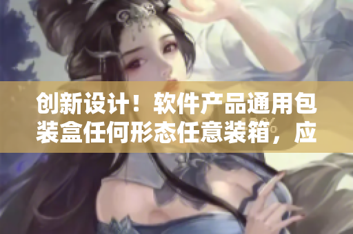 創(chuàng)新設(shè)計！軟件產(chǎn)品通用包裝盒任何形態(tài)任意裝箱，應(yīng)對多樣化需求