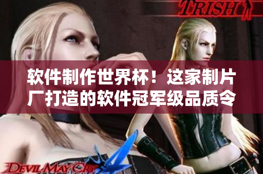 軟件制作世界杯！這家制片廠打造的軟件冠軍級(jí)品質(zhì)令人驚嘆
