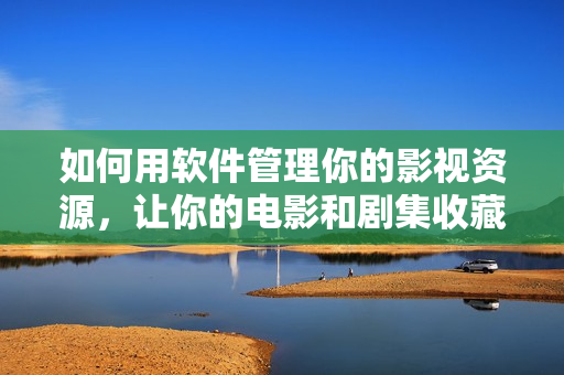 如何用軟件管理你的影視資源，讓你的電影和劇集收藏更輕松？