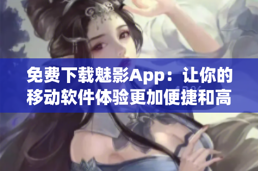 免費(fèi)下載魅影App：讓你的移動軟件體驗更加便捷和高效