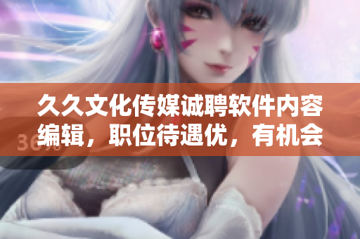 久久文化傳媒誠聘軟件內(nèi)容編輯，職位待遇優(yōu)，有機會進階軟件開發(fā)崗位！