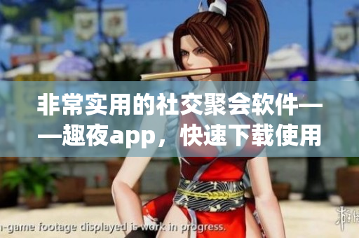 非常實(shí)用的社交聚會(huì)軟件——趣夜app，快速下載使用吧！