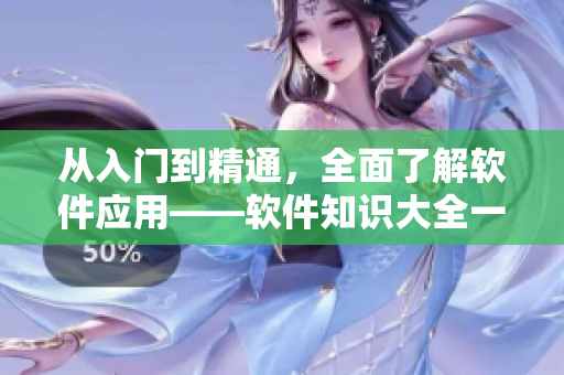 從入門到精通，全面了解軟件應(yīng)用——軟件知識大全一覽