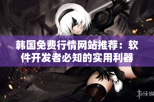 韓國(guó)免費(fèi)行情網(wǎng)站推薦：軟件開發(fā)者必知的實(shí)用利器