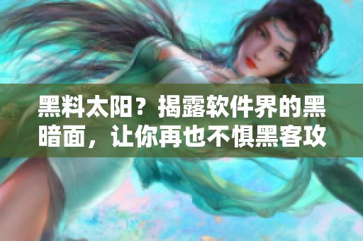 黑料太陽(yáng)？揭露軟件界的黑暗面，讓你再也不懼黑客攻擊！