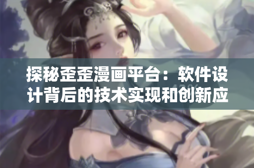 探秘歪歪漫畫(huà)平臺(tái)：軟件設(shè)計(jì)背后的技術(shù)實(shí)現(xiàn)和創(chuàng)新應(yīng)用