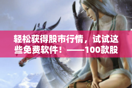 輕松獲得股市行情，試試這些免費(fèi)軟件！——100款股票軟件下載大全