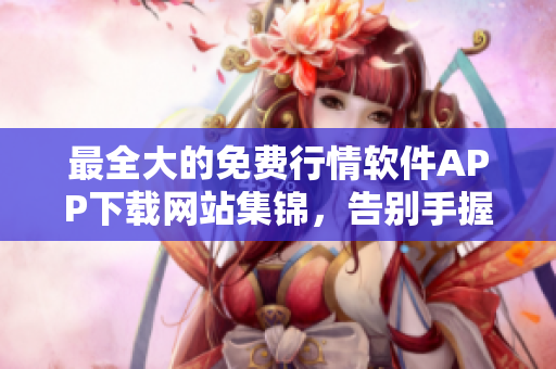 最全大的免費行情軟件APP下載網(wǎng)站集錦，告別手握懶貓，盡享智能投資之旅