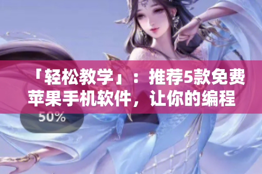 「輕松教學(xué)」：推薦5款免費(fèi)蘋果手機(jī)軟件，讓你的編程如絲般順滑