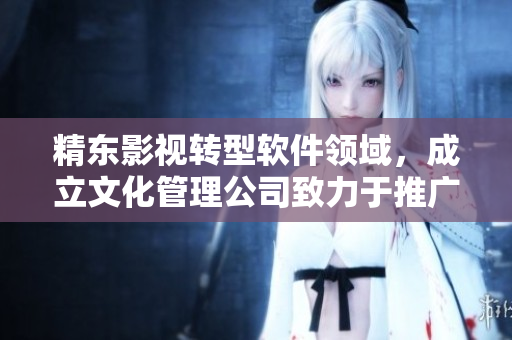 精東影視轉(zhuǎn)型軟件領(lǐng)域，成立文化管理公司致力于推廣高質(zhì)量軟件產(chǎn)業(yè)