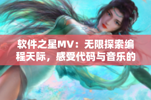 軟件之星MV：無限探索編程天際，感受代碼與音樂的奇妙融合！