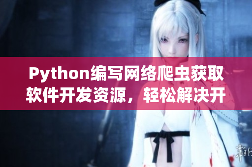 Python編寫(xiě)網(wǎng)絡(luò)爬蟲(chóng)獲取軟件開(kāi)發(fā)資源，輕松解決開(kāi)發(fā)難題
