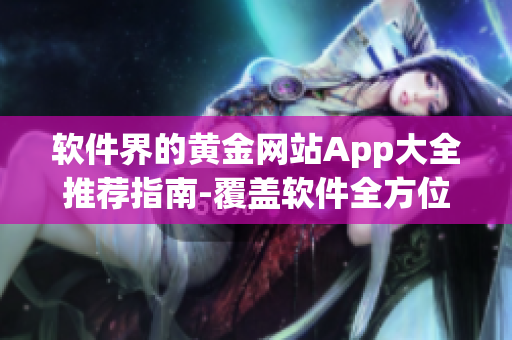 軟件界的黃金網(wǎng)站App大全推薦指南-覆蓋軟件全方位需求！