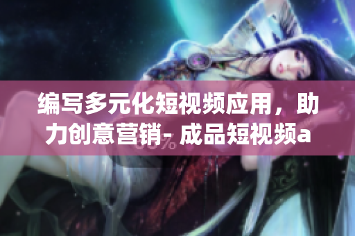 編寫多元化短視頻應(yīng)用，助力創(chuàng)意營銷- 成品短視頻app源碼的優(yōu)點(diǎn)