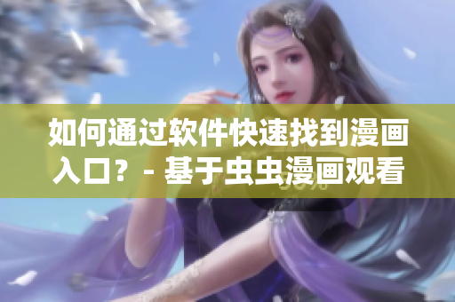 如何通過軟件快速找到漫畫入口？- 基于蟲蟲漫畫觀看頁面的實(shí)用技巧