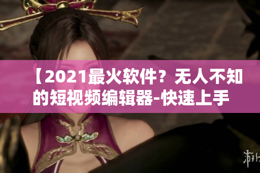 【2021最火軟件？無人不知的短視頻編輯器-快速上手教程】