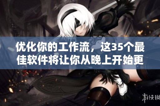 優(yōu)化你的工作流，這35個最佳軟件將讓你從晚上開始更高效