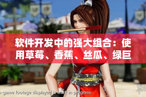 軟件開發(fā)中的強(qiáng)大組合：使用草莓、香蕉、絲瓜、綠巨人和秋6來取得巨大成功
