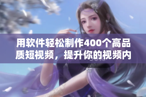 用軟件輕松制作400個高品質(zhì)短視頻，提升你的視頻內(nèi)容創(chuàng)作能力！