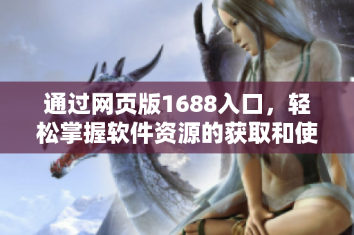 通過網頁版1688入口，輕松掌握軟件資源的獲取和使用