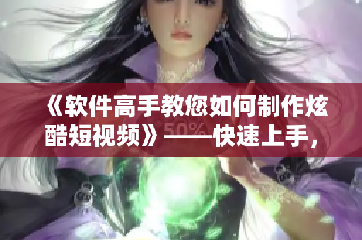 《軟件高手教您如何制作炫酷短視頻》——快速上手，掌握技巧！