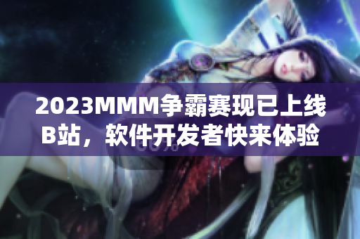 2023MMM爭霸賽現(xiàn)已上線B站，軟件開發(fā)者快來體驗！