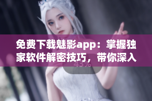 免費下載魅影app：掌握獨家軟件解密技巧，帶你深入探索黑客世界！