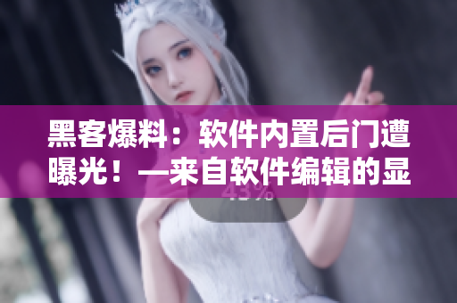 黑客爆料:軟件內(nèi)置后門(mén)遭曝光!—來(lái)自軟件編輯的顯露 黑客爆料:軟件內(nèi)置后門(mén)遭曝光!—來(lái)自軟件編輯的顯露