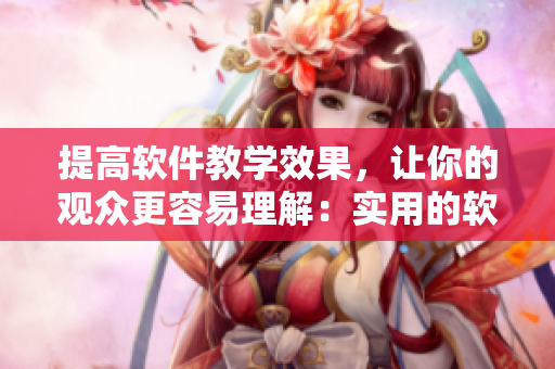 提高軟件教學效果，讓你的觀眾更容易理解：實用的軟件教程撰寫技巧