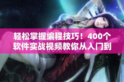 輕松掌握編程技巧！400個(gè)軟件實(shí)戰(zhàn)視頻教你從入門到精通！