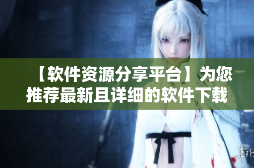 【軟件資源分享平臺(tái)】為您推薦最新且詳細(xì)的軟件下載及安裝教程！