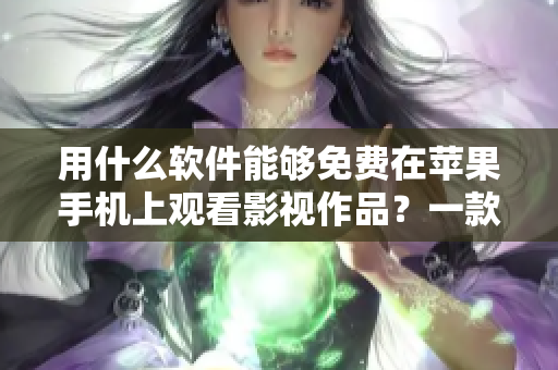 用什么軟件能夠免費(fèi)在蘋果手機(jī)上觀看影視作品？一款軟件概括各類影視資源！