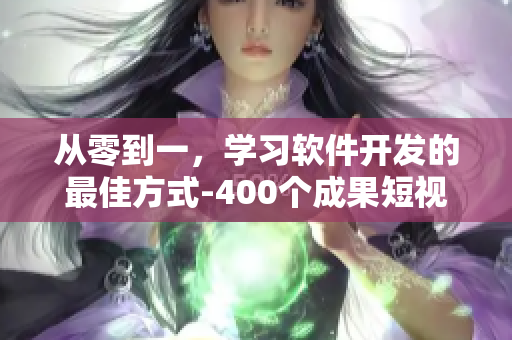 從零到一，學(xué)習(xí)軟件開發(fā)的最佳方式-400個(gè)成果短視頻資料合集