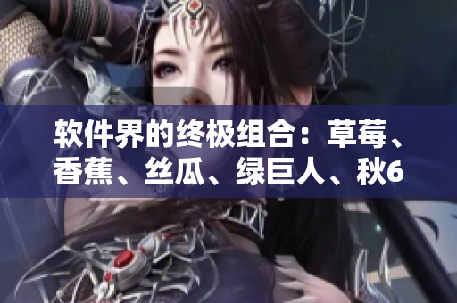 軟件界的終極組合：草莓、香蕉、絲瓜、綠巨人、秋6