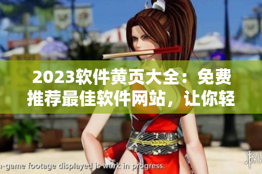 2023軟件黃頁大全：免費(fèi)推薦最佳軟件網(wǎng)站，讓你輕松找到所需！
