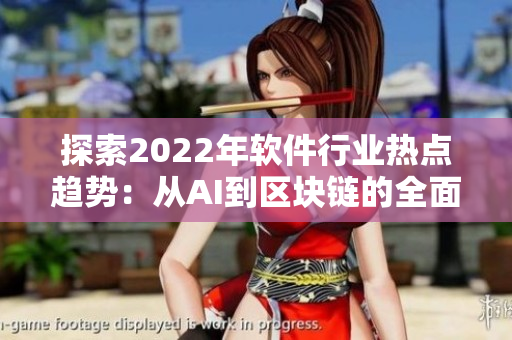 探索2022年軟件行業(yè)熱點(diǎn)趨勢(shì)：從AI到區(qū)塊鏈的全面解讀
