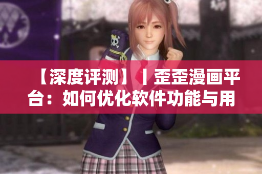 【深度評測】丨歪歪漫畫平臺：如何優(yōu)化軟件功能與用戶體驗？