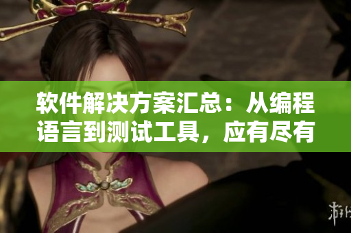 軟件解決方案匯總：從編程語言到測(cè)試工具，應(yīng)有盡有！