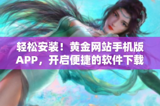 輕松安裝！黃金網(wǎng)站手機版APP，開啟便捷的軟件下載新時代！