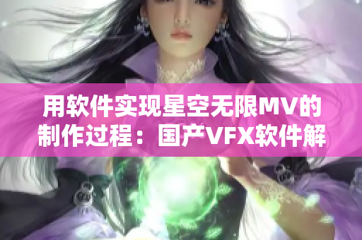 用軟件實現(xiàn)星空無限MV的制作過程：國產(chǎn)VFX軟件解讀