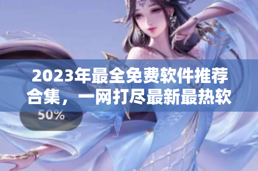 2023年最全免費軟件推薦合集，一網(wǎng)打盡最新最熱軟件資源！