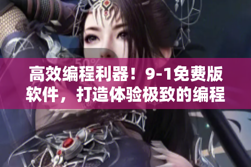 高效編程利器！9-1免費版軟件，打造體驗極致的編程環(huán)境