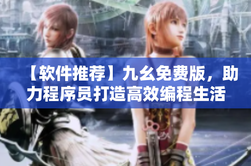 【軟件推薦】九幺免費(fèi)版，助力程序員打造高效編程生活！